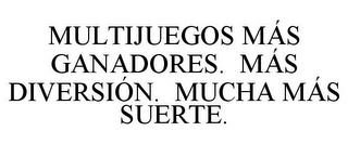 MULTIJUEGOS MÁS GANADORES. MÁS DIVERSIÓN. MUCHA MÁS SUERTE.