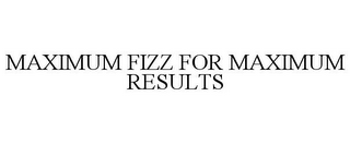 MAXIMUM FIZZ FOR MAXIMUM RESULTS