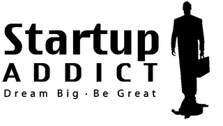 STARTUP ADDICT DREAM BIG · BE GREAT