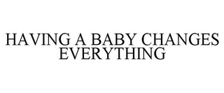 HAVING A BABY CHANGES EVERYTHING