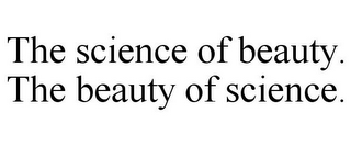 THE SCIENCE OF BEAUTY. THE BEAUTY OF SCIENCE.