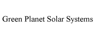 GREEN PLANET SOLAR SYSTEMS