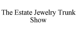 THE ESTATE JEWELRY TRUNK SHOW