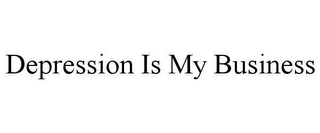 DEPRESSION IS MY BUSINESS