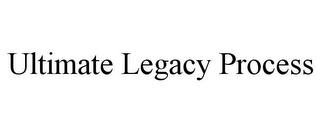 ULTIMATE LEGACY PROCESS