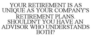 YOUR RETIREMENT IS AS UNIQUE AS YOUR COMPANY'S RETIREMENT PLANS. SHOULDN'T YOU HAVE AN ADVISOR WHO UNDERSTANDS BOTH?