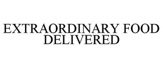 EXTRAORDINARY FOOD DELIVERED