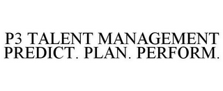 P3 TALENT MANAGEMENT PREDICT. PLAN. PERFORM.