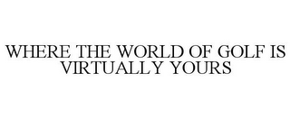 WHERE THE WORLD OF GOLF IS VIRTUALLY YOURS