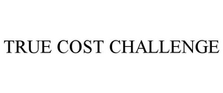 TRUE COST CHALLENGE