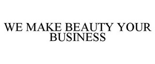 WE MAKE BEAUTY YOUR BUSINESS