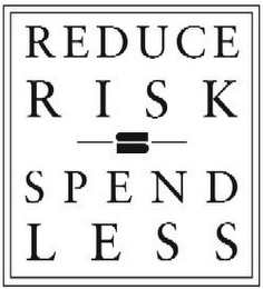 REDUCE RISK SPEND LESS