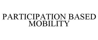 PARTICIPATION BASED MOBILITY