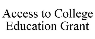 ACCESS TO COLLEGE EDUCATION GRANT