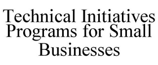 TECHNICAL INITIATIVES PROGRAMS FOR SMALL BUSINESSES