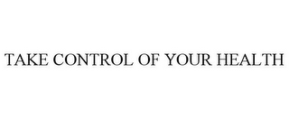 TAKE CONTROL OF YOUR HEALTH