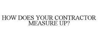 HOW DOES YOUR CONTRACTOR MEASURE UP?
