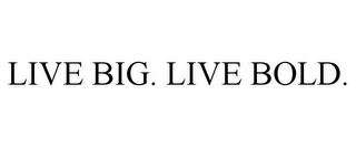 LIVE BIG. LIVE BOLD.