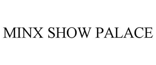 MINX SHOW PALACE