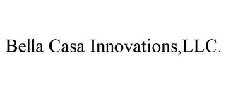BELLA CASA INNOVATIONS, LLC.