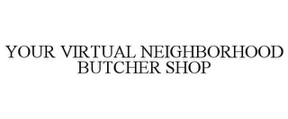 YOUR VIRTUAL NEIGHBORHOOD BUTCHER SHOP