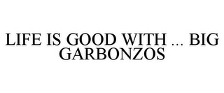 LIFE IS GOOD WITH ... BIG GARBONZOS