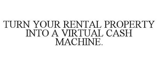 TURN YOUR RENTAL PROPERTY INTO A VIRTUAL CASH MACHINE.