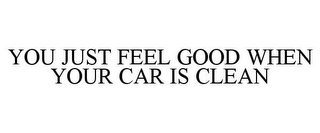 YOU JUST FEEL GOOD WHEN YOUR CAR IS CLEAN