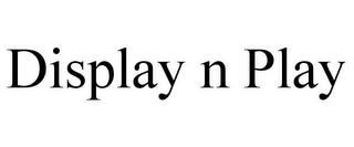 DISPLAY N PLAY