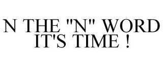 N THE "N" WORD IT'S TIME !