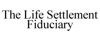 THE LIFE SETTLEMENT FIDUCIARY