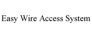 EASY WIRE ACCESS SYSTEM