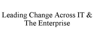 LEADING CHANGE ACROSS IT & THE ENTERPRISE