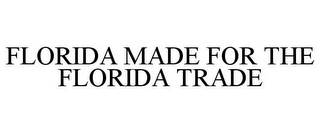 FLORIDA MADE FOR THE FLORIDA TRADE