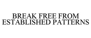 BREAK FREE FROM ESTABLISHED PATTERNS