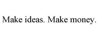 MAKE IDEAS. MAKE MONEY.