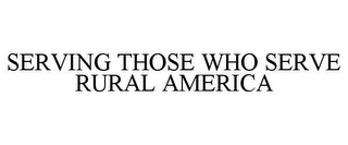 SERVING THOSE WHO SERVE RURAL AMERICA