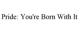 PRIDE: YOU'RE BORN WITH IT