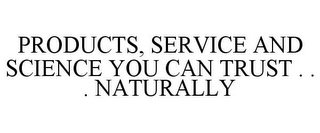 PRODUCTS, SERVICE AND SCIENCE YOU CAN TRUST . . . NATURALLY