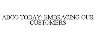 ABCO TODAY: EMBRACING OUR CUSTOMERS