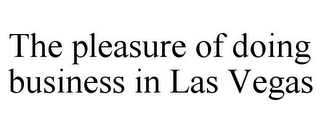 THE PLEASURE OF DOING BUSINESS IN LAS VEGAS