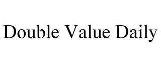 DOUBLE VALUE DAILY