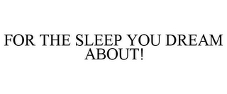 FOR THE SLEEP YOU DREAM ABOUT!