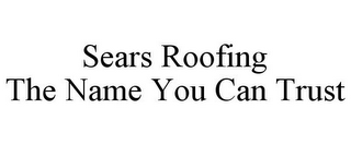 SEARS ROOFING THE NAME YOU CAN TRUST