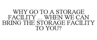 WHY GO TO A STORAGE FACILITY ... WHEN WE CAN BRING THE STORAGE FACILITY TO YOU?