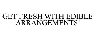GET FRESH WITH EDIBLE ARRANGEMENTS!
