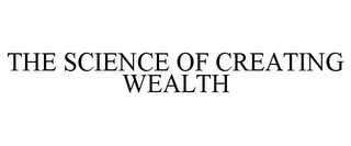 THE SCIENCE OF CREATING WEALTH