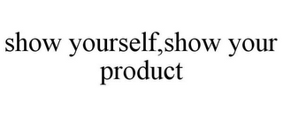 SHOW YOURSELF,SHOW YOUR PRODUCT