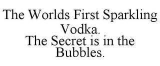 THE WORLDS FIRST SPARKLING VODKA. THE SECRET IS IN THE BUBBLES.