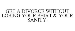 GET A DIVORCE WITHOUT LOSING YOUR SHIRT & YOUR SANITY!